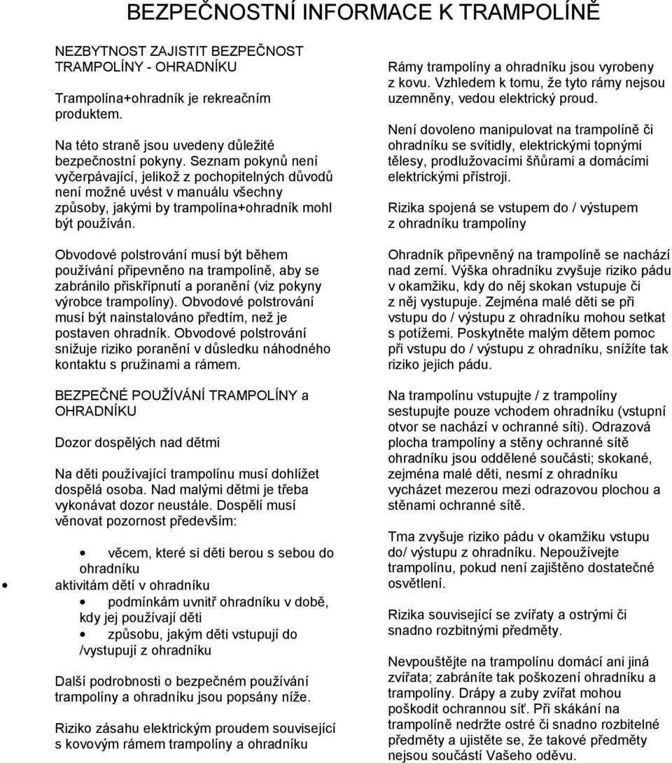 Není dovoleno manipulovat na trampolíně či ohradníku se svítidly, elektrickými topnými tělesy, prodlužovacími šňůrami a domácími elektrickými přístroji.