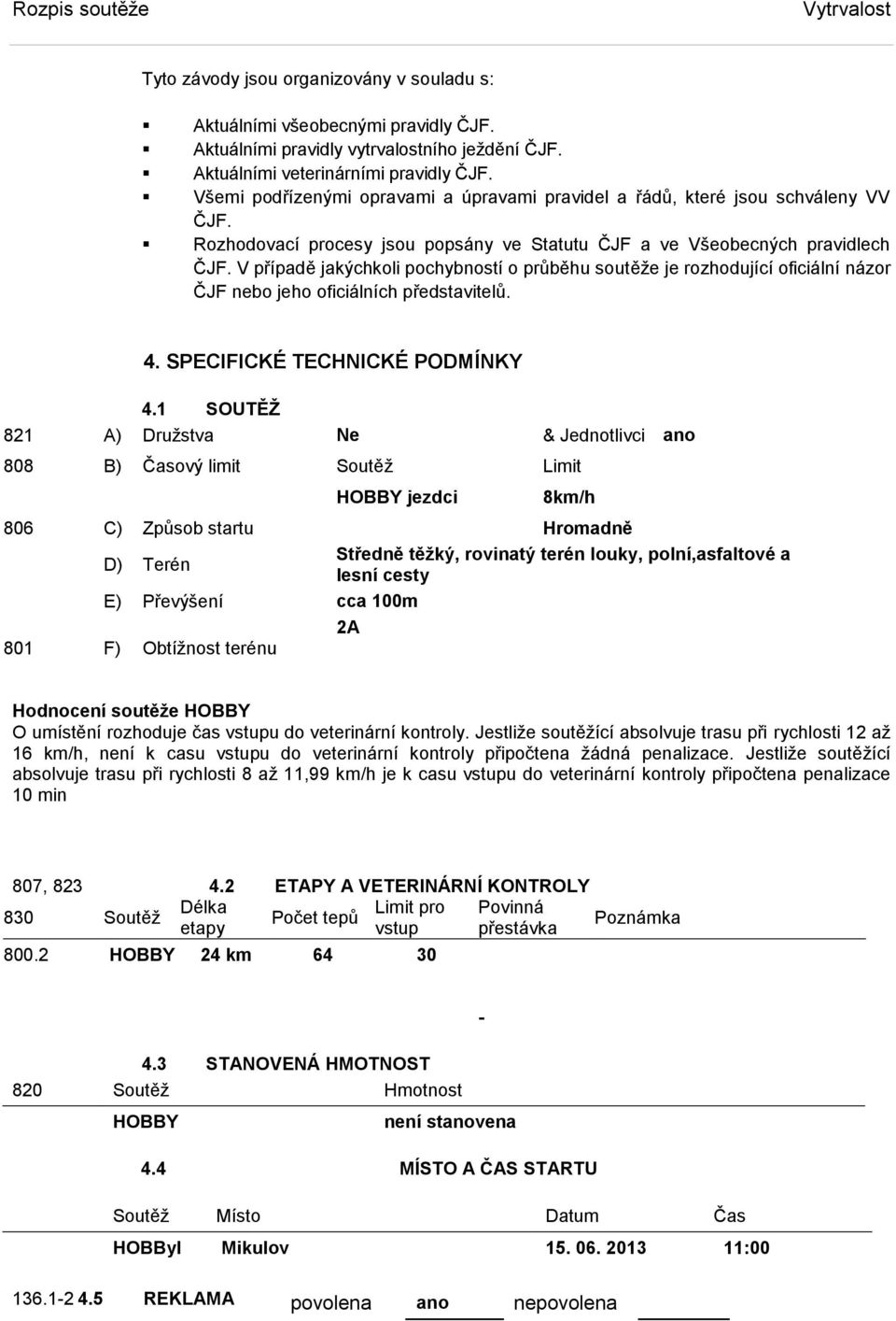 V případě jakýchkoli pochybností o průběhu soutěže je rozhodující oficiální názor ČJF nebo jeho oficiálních představitelů. 4. SPECIFICKÉ TECHNICKÉ PODMÍNKY 4.