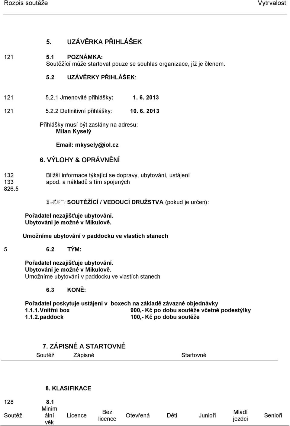 a nákladů s tím spojených 826.5 SOUTĚŽÍCÍ / VEDOUCÍ DRUŽSTVA (pokud je určen): Pořadatel nezajišťuje ubytování. Ubytování je možné v Mikulově. Umožníme ubytování v paddocku ve vlastích stanech 5 6.