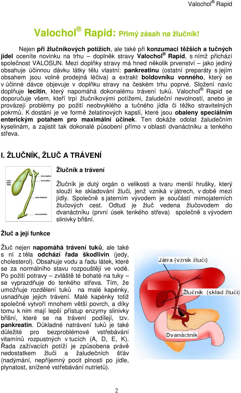 Mezi doplňky stravy má hned několik prvenství jako jediný obsahuje účinnou dávku látky tělu vlastní: pankreatinu (ostatní preparáty s jejím obsahem jsou volně prodejná léčiva) a extrakt boldovníku