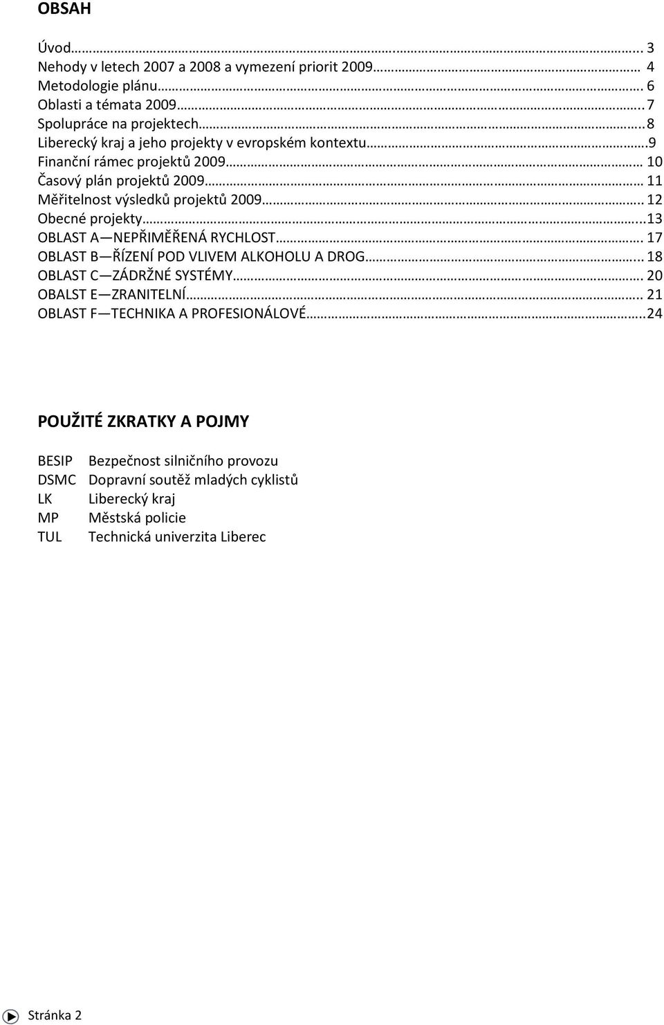 . 12 Obecné projekty... 13 OBLAST A NEPŘIMĚŘENÁ RYCHLOST. 17 OBLAST B ŘÍZENÍ POD VLIVEM ALKOHOLU A DROG... 18 OBLAST C ZÁDRŽNÉ SYSTÉMY. 20 OBALST E ZRANITELNÍ.