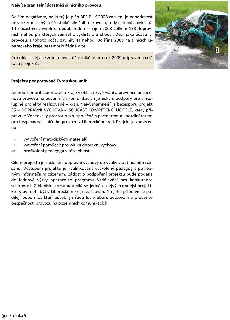 Do října 2008 na silnicích Libereckého kraje nezemřelo žádné dítě. Pro oblast nejvíce zranitelných účastníků je pro rok 2009 připravena celá řada projektů.