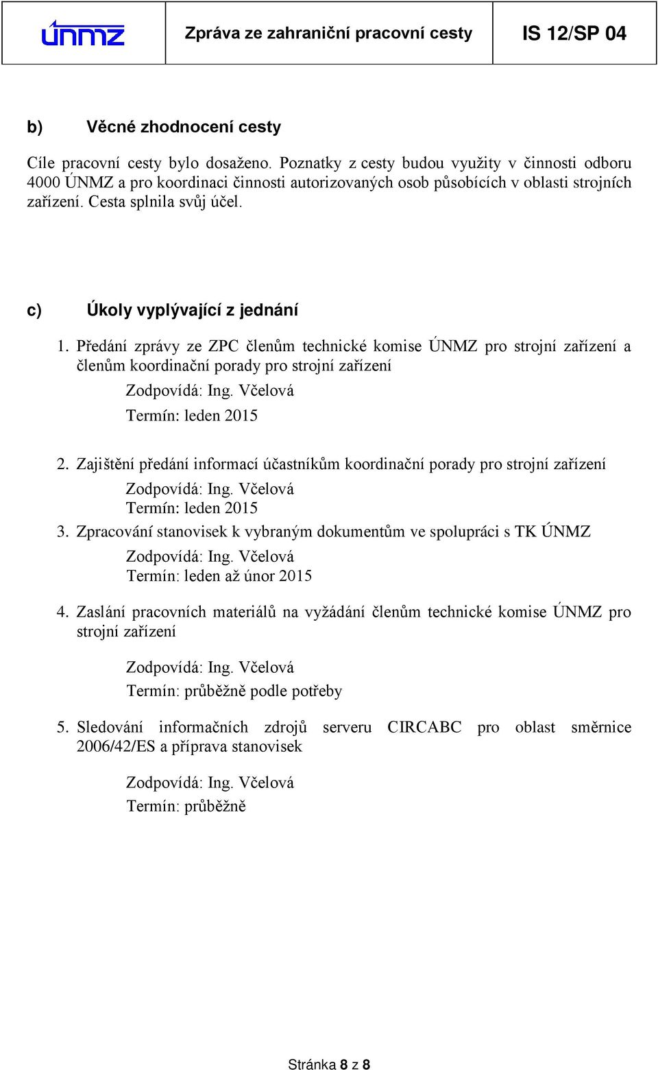 c) Úkoly vyplývající z jednání 1. Předání zprávy ze ZPC členům technické komise ÚNMZ pro strojní zařízení a členům koordinační porady pro strojní zařízení Termín: leden 2015 2.