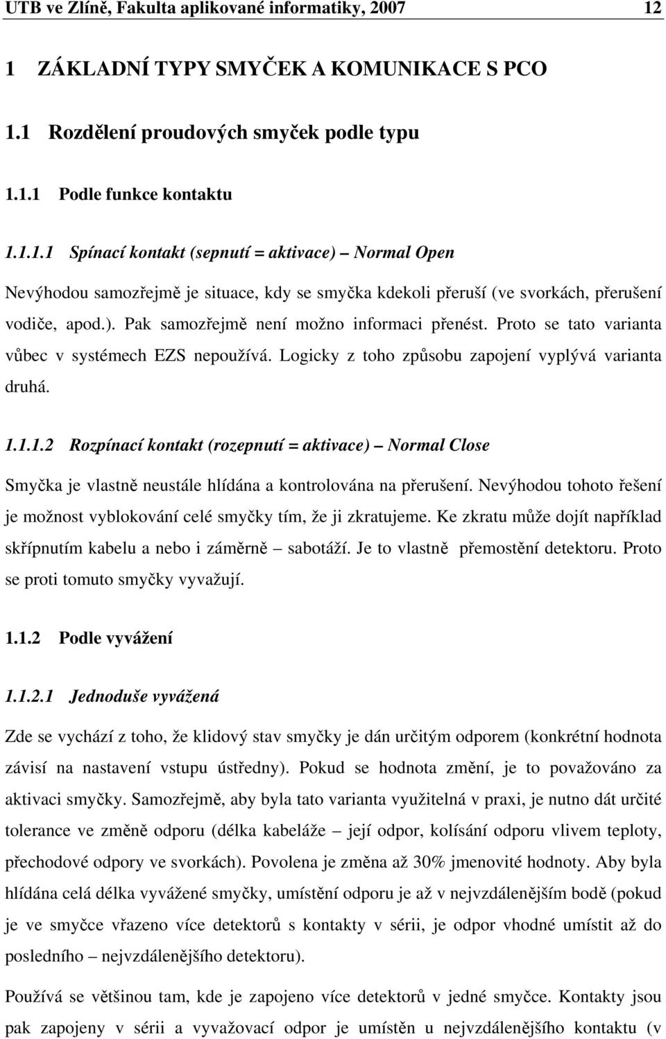 1.1.2 Rozpínací kontakt (rozepnutí = aktivace) Normal Close Smyka je vlastn neustále hlídána a kontrolována na perušení. Nevýhodou tohoto ešení je možnost vyblokování celé smyky tím, že ji zkratujeme.