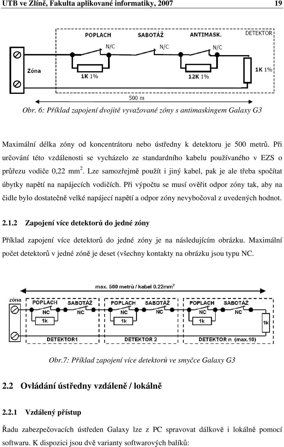 Pi urování této vzdálenosti se vycházelo ze standardního kabelu používaného v EZS o prezu vodie 0,22 mm 2. Lze samozejm použít i jiný kabel, pak je ale teba spoítat úbytky naptí na napájecích vodiích.