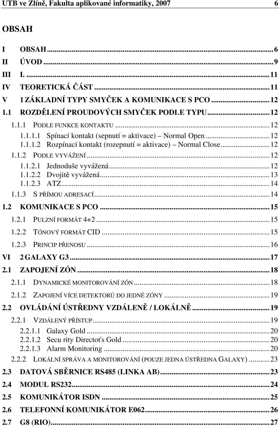 ..12 1.1.2 PODLE VYVÁŽENÍ...12 1.1.2.1 Jednoduše vyvážená...12 1.1.2.2 Dvojit vyvážená...13 1.1.2.3 ATZ...14 1.1.3 S PÍMOU ADRESACÍ...14 1.2 KOMUNIKACE S PCO...15 VI 1.2.1 PULZNÍ FORMÁT 4+2...15 1.2.2 TÓNOVÝ FORMÁT CID.