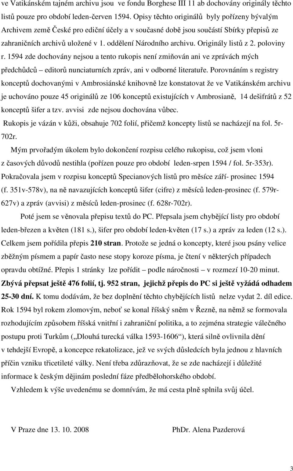 Originály listů z 2. poloviny r. 1594 zde dochovány nejsou a tento rukopis není zmiňován ani ve zprávách mých předchůdců editorů nunciaturních zpráv, ani v odborné literatuře.