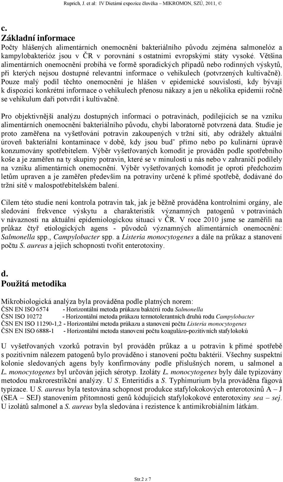 Pouze malý podíl těchto onemocnění je hlášen v epidemické souvislosti, kdy bývají k dispozici konkrétní informace o vehikulech přenosu nákazy a jen u několika epidemií ročně se vehikulum daří