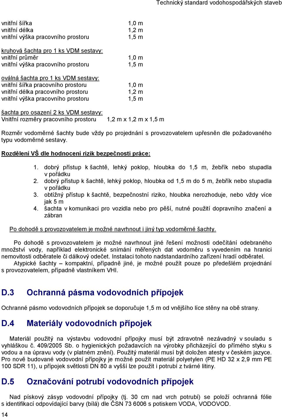 1,2 m 1,5 m 1,2 m x 1,2 m x 1,5 m Rozměr vodoměrné šachty bude vždy po projednání s provozovatelem upřesněn dle požadovaného typu vodoměrné sestavy.