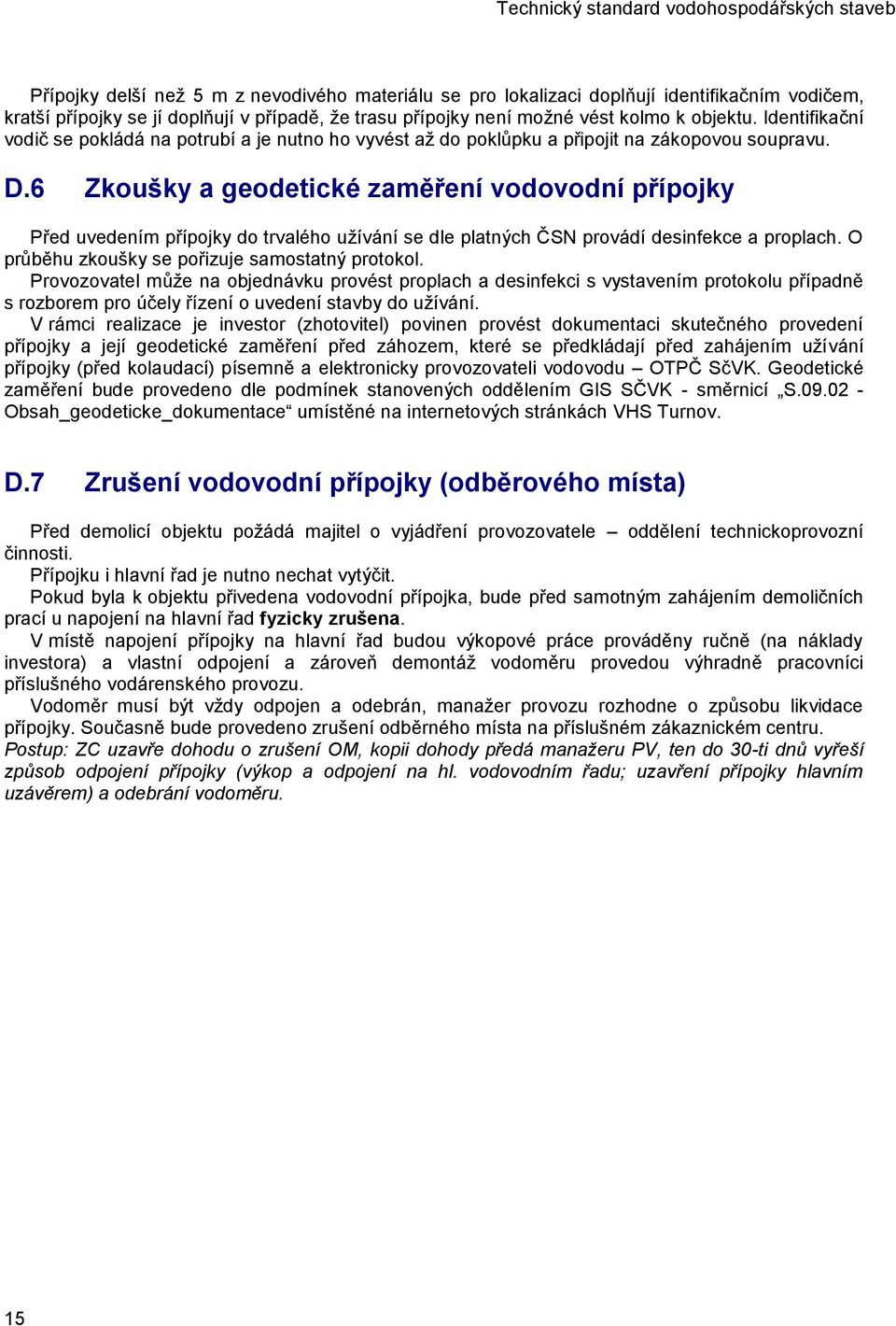 6 Zkoušky a geodetické zaměření vodovodní přípojky Před uvedením přípojky do trvalého užívání se dle platných ČSN provádí desinfekce a proplach. O průběhu zkoušky se pořizuje samostatný protokol.