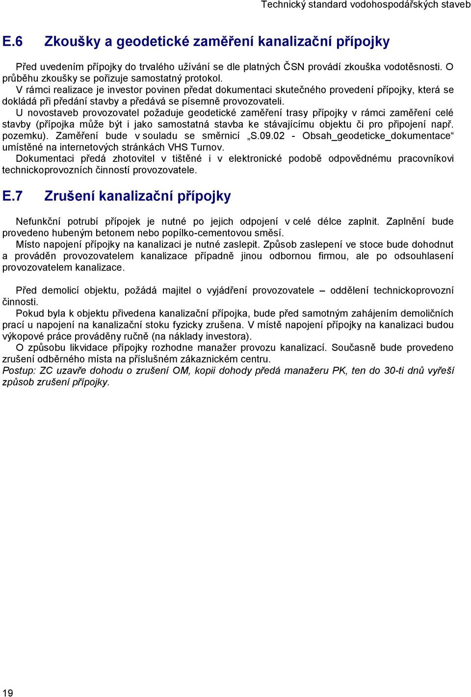 U novostaveb provozovatel požaduje geodetické zaměření trasy přípojky v rámci zaměření celé stavby (přípojka může být i jako samostatná stavba ke stávajícímu objektu či pro připojení např. pozemku).