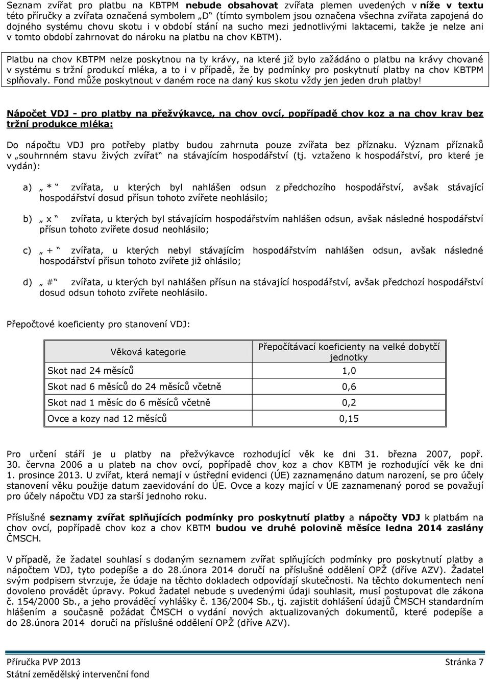 Platbu na chov KBTPM nelze poskytnou na ty krávy, na které již bylo zažádáno o platbu na krávy chované v systému s tržní produkcí mléka, a to i v případě, že by podmínky pro poskytnutí platby na chov