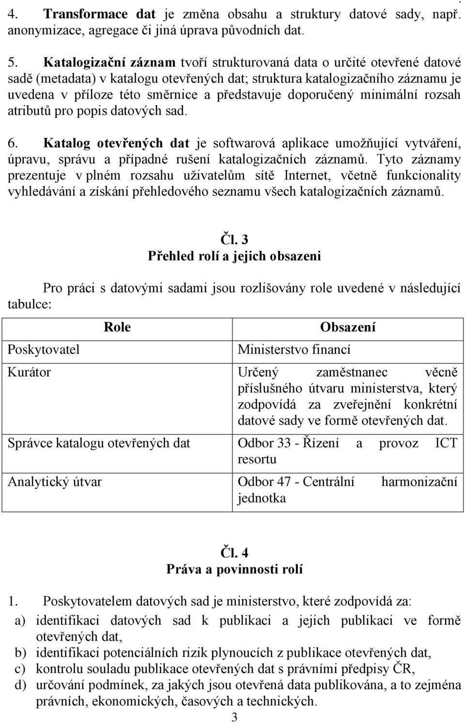 doporučený minimální rozsah atributů pro popis datových sad. 6. Katalog otevřených dat je softwarová aplikace umožňující vytváření, úpravu, správu a případné rušení katalogizačních záznamů.