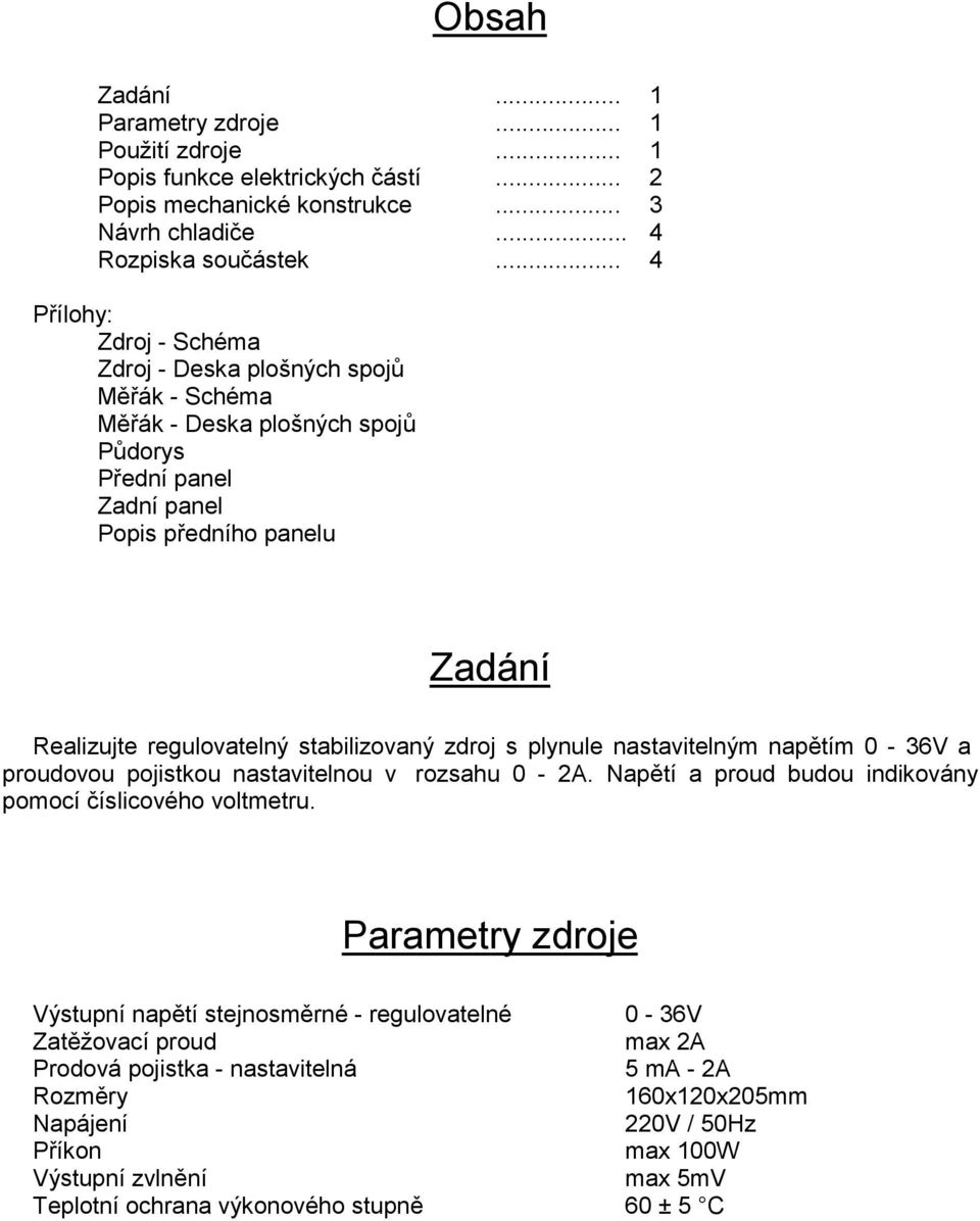 stabilizovaný zdroj s plynule nastavitelným napětím 0-36V a proudovou pojistkou nastavitelnou v rozsahu 0-2A. Napětí a proud budou indikovány pomocí číslicového voltmetru.