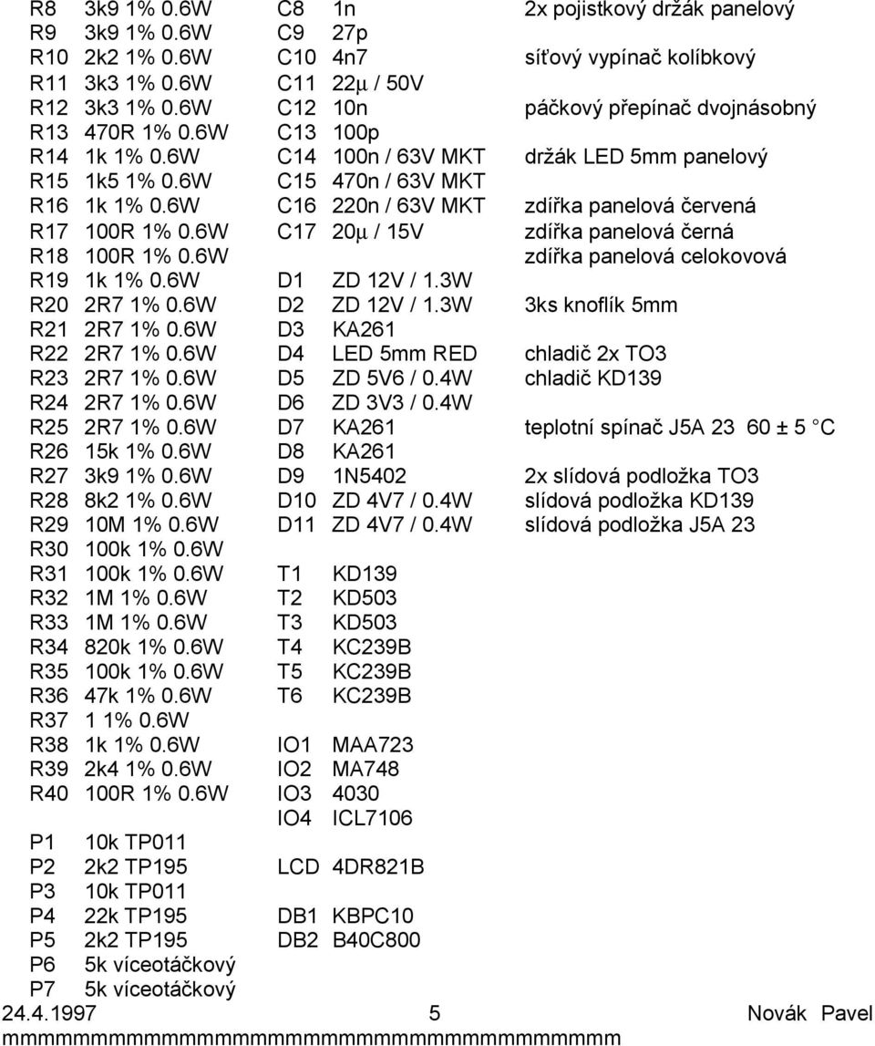 6W C16 220n / 63V MKT zdířka panelová červená R17 100R 1% 0.6W C17 20µ / 15V zdířka panelová černá R18 100R 1% 0.6W zdířka panelová celokovová R19 1k 1% 0.6W D1 ZD 12V / 1.3W R20 2R7 1% 0.