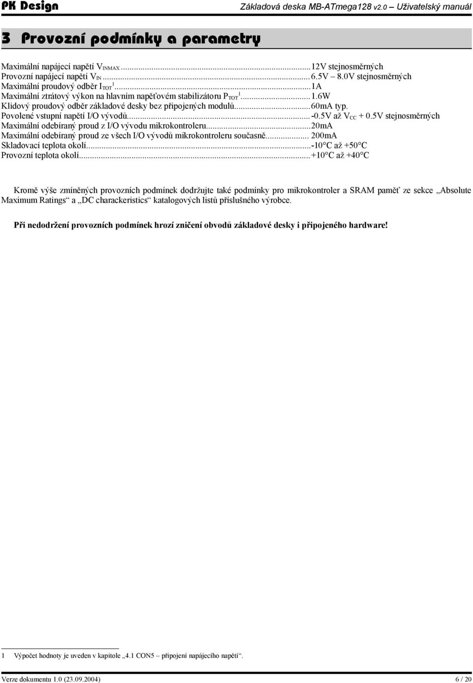 5v až V CC + 0.5V stejnosměrných Maximální odebíraný proud z I/O vývodu mikrokontroleru...20ma Maximální odebíraný proud ze všech I/O vývodů mikrokontroleru současně... 200mA Skladovací teplota okolí.