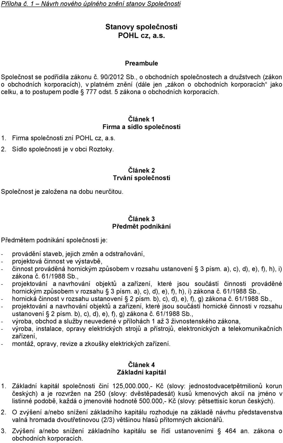 5 zákona o obchodních korporacích. 1. Firma společnosti zní POHL cz, a.s. 2. Sídlo společnosti je v obci Roztoky. Článek 1 Firma a sídlo společnosti Společnost je založena na dobu neurčitou.
