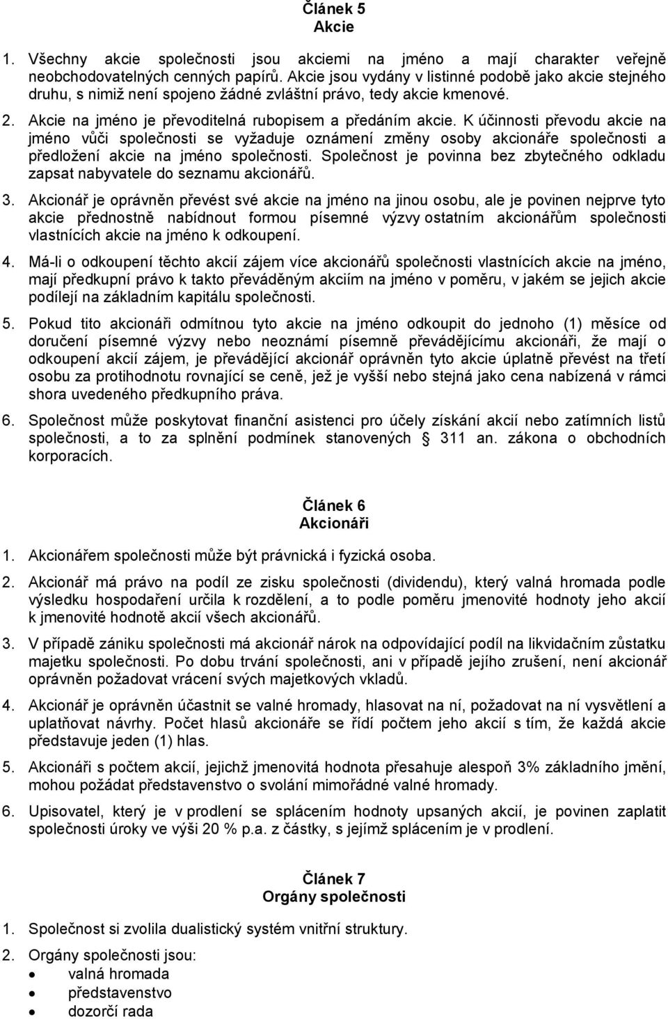 K účinnosti převodu akcie na jméno vůči společnosti se vyžaduje oznámení změny osoby akcionáře společnosti a předložení akcie na jméno společnosti.