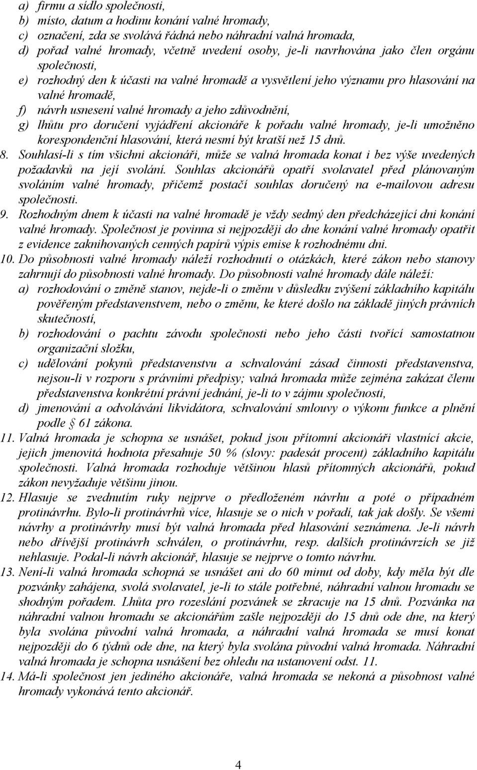 lhůtu pro doručení vyjádření akcionáře k pořadu valné hromady, je-li umožněno korespondenční hlasování, která nesmí být kratší než 15 dnů. 8.