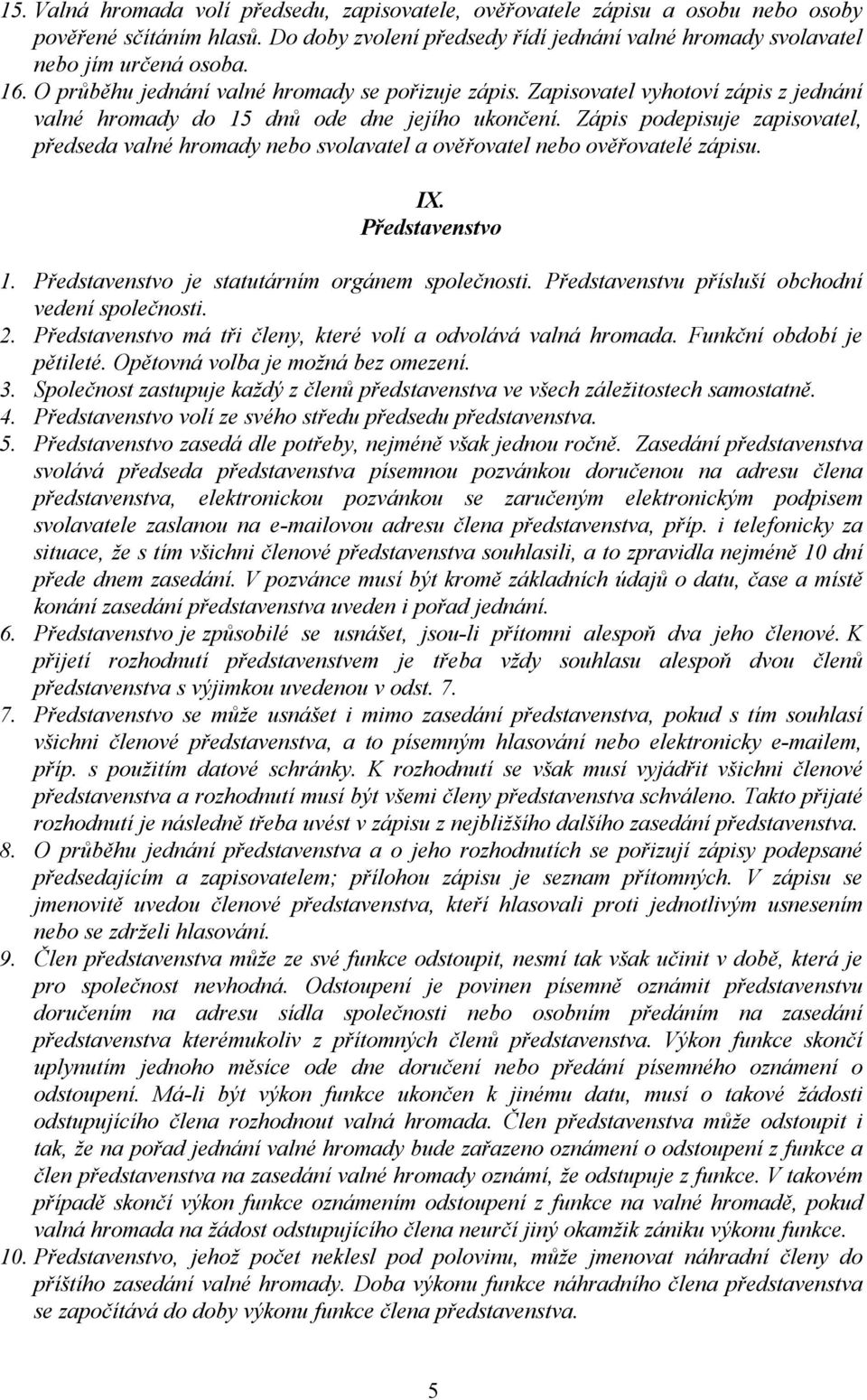 Zápis podepisuje zapisovatel, předseda valné hromady nebo svolavatel a ověřovatel nebo ověřovatelé zápisu. IX. Představenstvo 1. Představenstvo je statutárním orgánem společnosti.