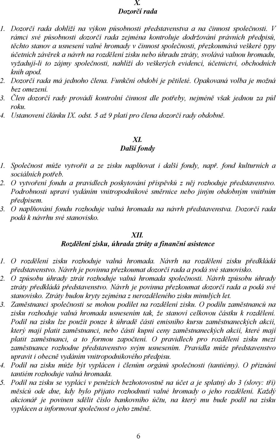 rozdělení zisku nebo úhradu ztráty, svolává valnou hromadu, vyžadují-li to zájmy společnosti, nahlíží do veškerých evidencí, účetnictví, obchodních knih apod. 2. Dozorčí rada má jednoho člena.