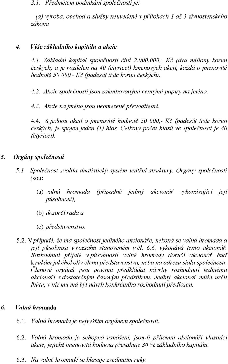 Akcie společnosti jsou zaknihovanými cennými papíry na jméno. 4.3. Akcie na jméno jsou neomezeně převoditelné. 4.4. S jednou akcií o jmenovité hodnotě 50 000,- Kč (padesát tisíc korun českých) je spojen jeden (1) hlas.