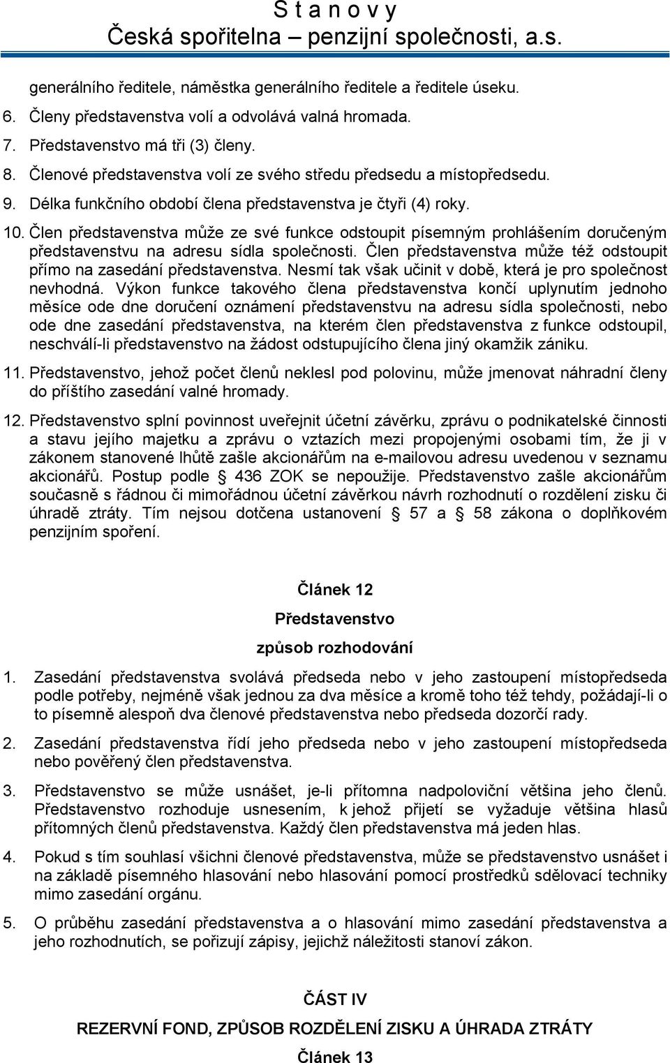 Člen představenstva může ze své funkce odstoupit písemným prohlášením doručeným představenstvu na adresu sídla společnosti. Člen představenstva může též odstoupit přímo na zasedání představenstva.