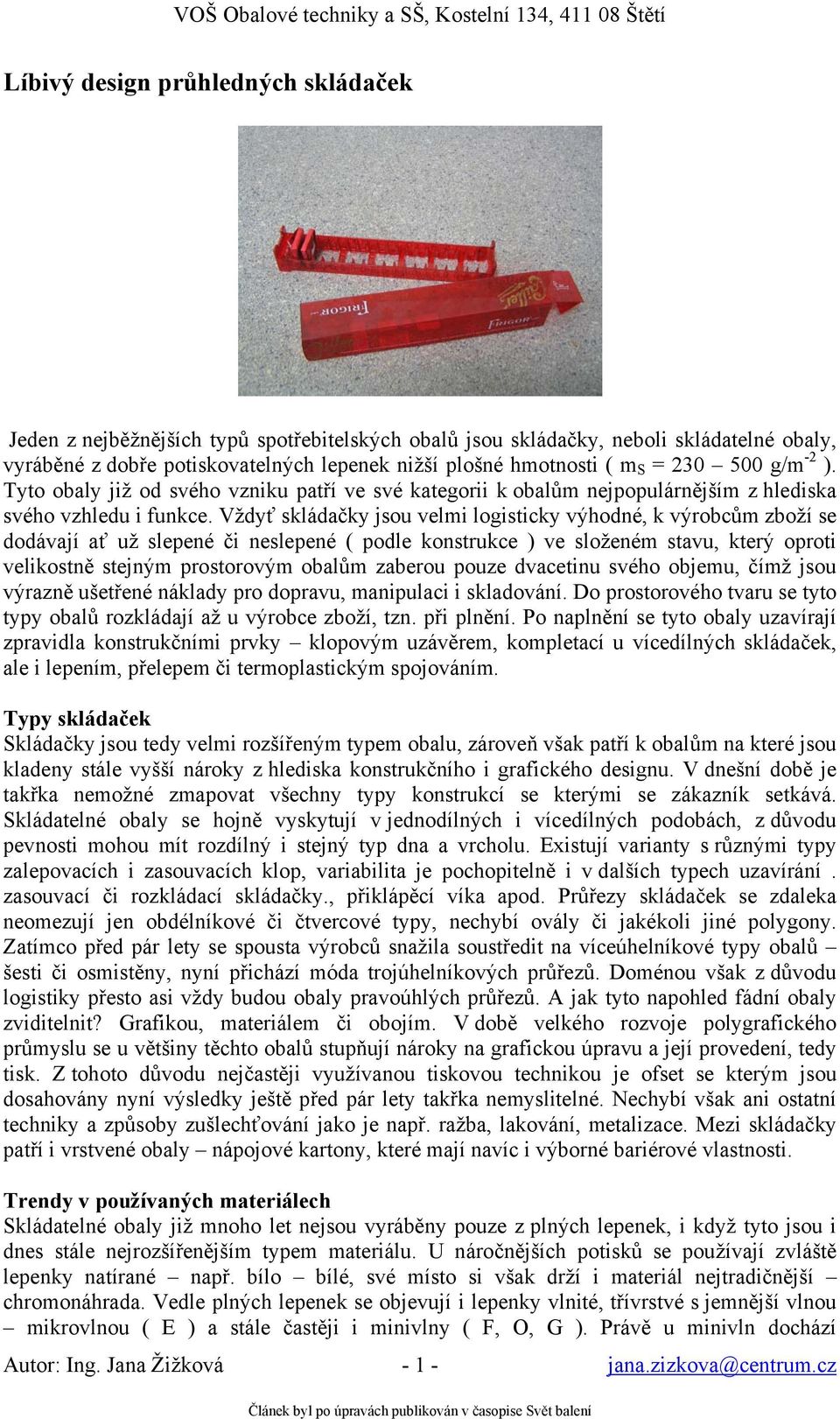 Vždyť skládačky jsou velmi logisticky výhodné, k výrobcům zboží se dodávají ať už slepené či neslepené ( podle konstrukce ) ve složeném stavu, který oproti velikostně stejným prostorovým obalům