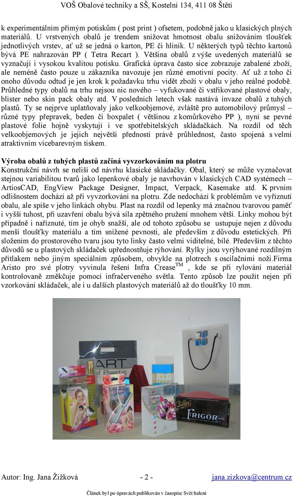 U některých typů těchto kartonů bývá PE nahrazován PP ( Tetra Recart ). Většina obalů z výše uvedených materiálů se vyznačují i vysokou kvalitou potisku.