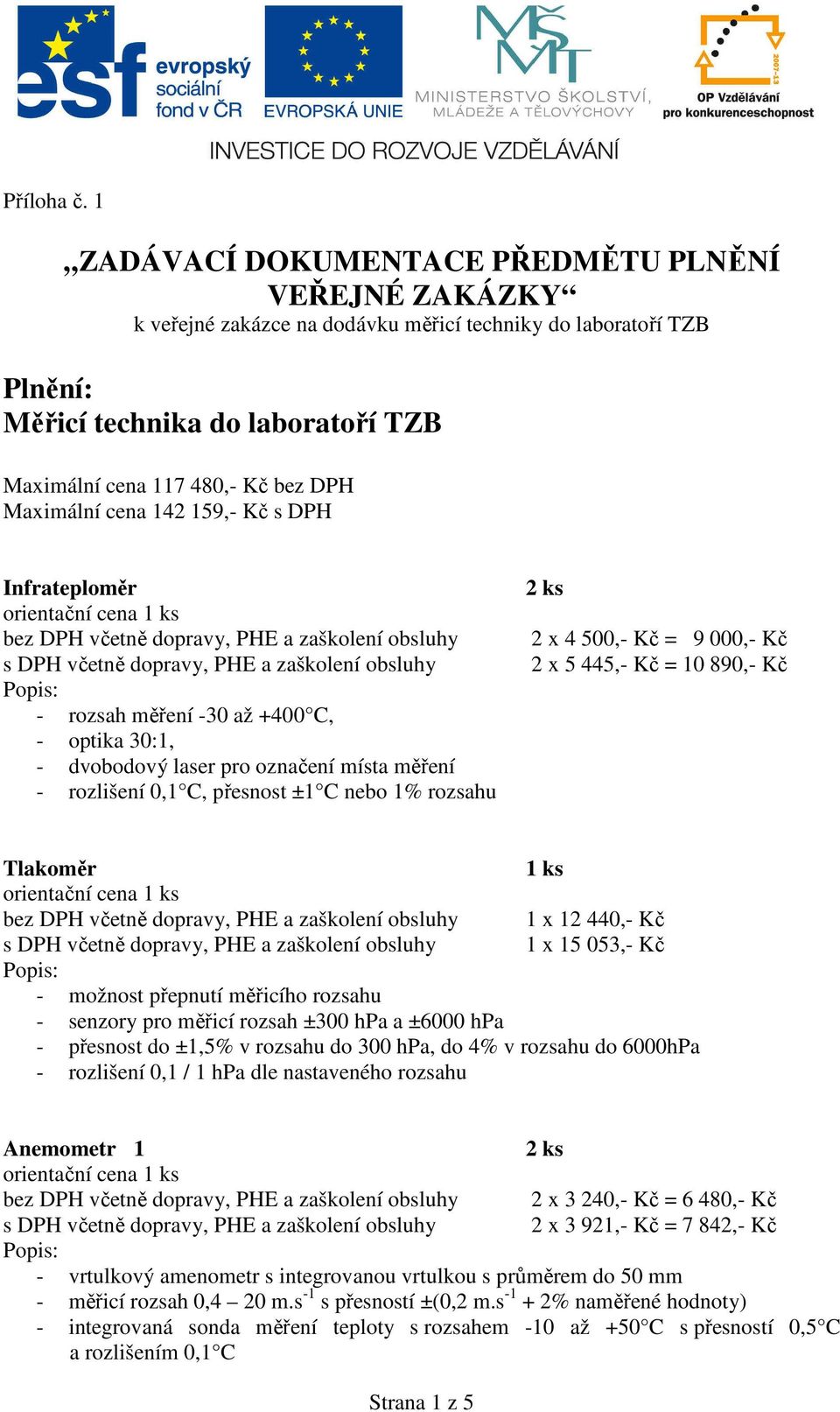 Maximální cena 142 159,- Kč s DPH Infrateploměr orientační cena - rozsah měření -30 až +400 C, - optika 30:1, - dvobodový laser pro označení místa měření - rozlišení 0,1 C, přesnost ±1 C nebo 1%