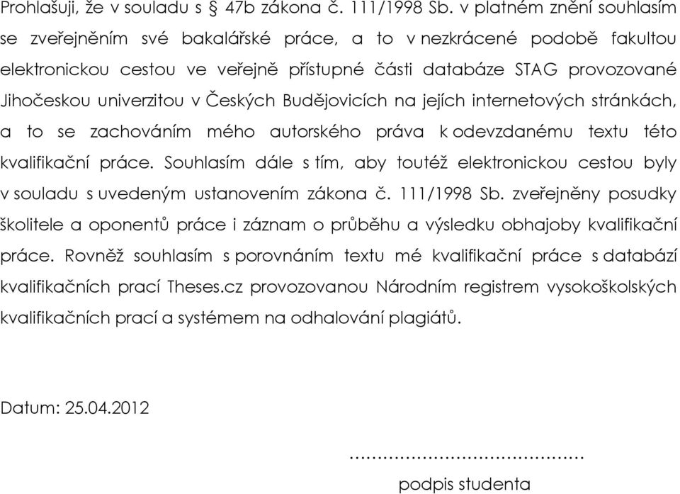 Českých Budějovicích na jejích internetových stránkách, a to se zachováním mého autorského práva k odevzdanému textu této kvalifikační práce.