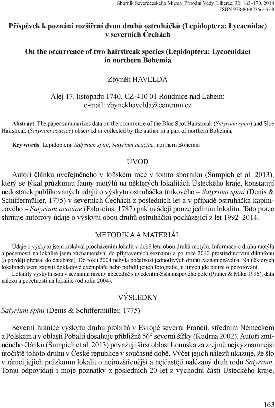 The paper summarizes data on the occurrence of the Blue Spot Hairstreak (Satyrium spini) and Sloe Hairstreak (Satyrium acaciae) observed or collected by the author in a part of northern Bohemia.