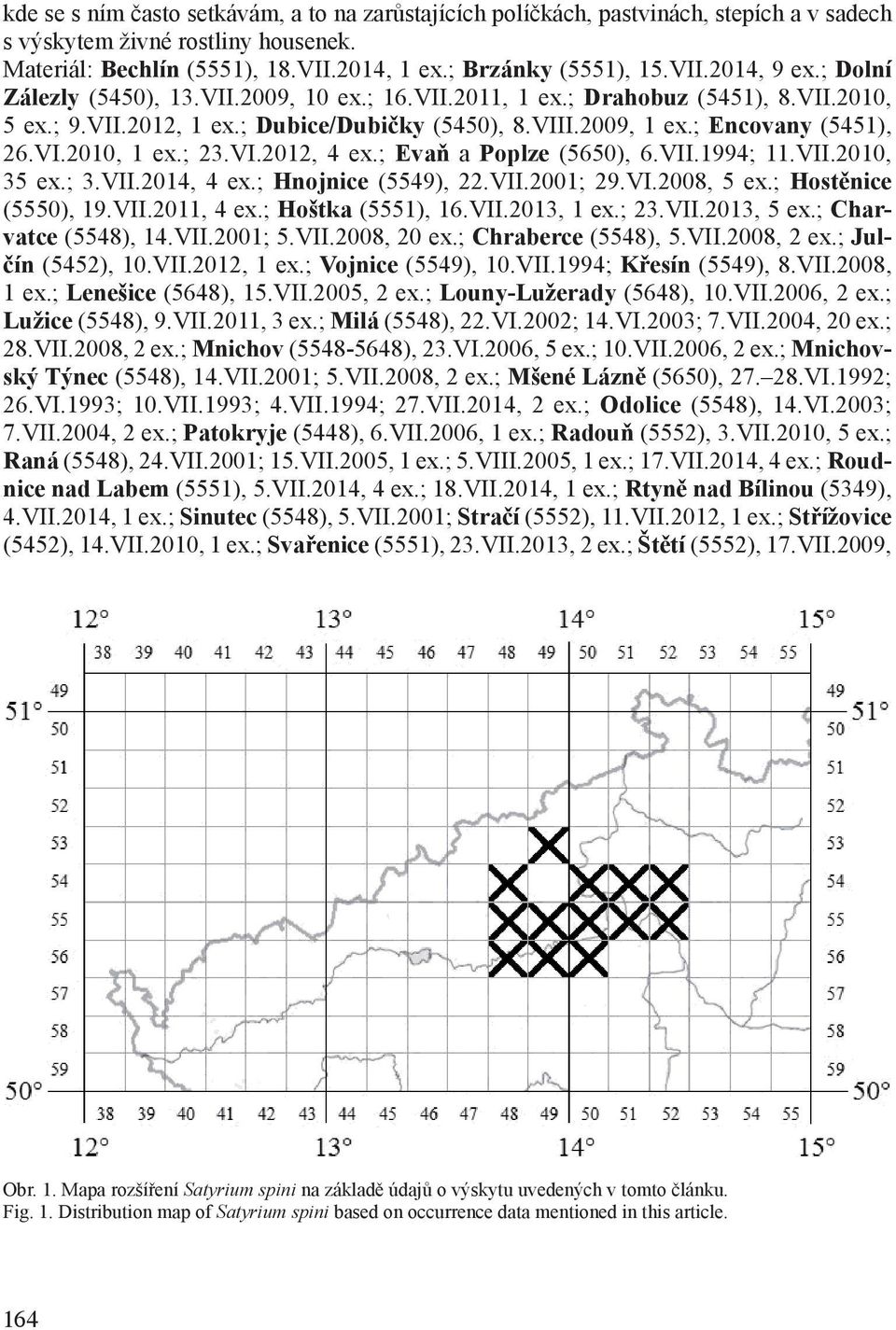 ; 23.VI.2012, 4 ex.; Evaň a Poplze (5650), 6.VII.1994; 11.VII.2010, 35 ex.; 3.VII.2014, 4 ex.; Hnojnice (5549), 22.VII.2001; 29.VI.2008, 5 ex.; Hostěnice (5550), 19.VII.2011, 4 ex.; Hoštka (5551), 16.