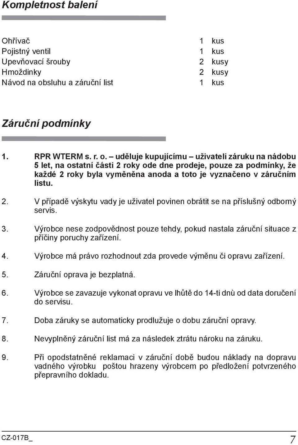 uděluje kupujícímu uživateli záruku na nádobu 5 let, na ostatní části 2 roky ode dne prodeje, pouze za podmínky, že každé 2 roky byla vyměněna anoda a toto je vyznačeno v záručním listu. 2. V případě výskytu vady je uživatel povinen obrátit se na příslušný odborný servis.