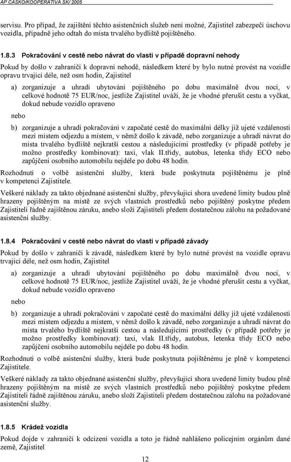 hodin, Zajistitel a) zorganizuje a uhradí ubytování pojištěného po dobu maximálně dvou nocí, v celkové hodnotě 75 EUR/noc, jestliže Zajistitel uváží, že je vhodné přerušit cestu a vyčkat, dokud