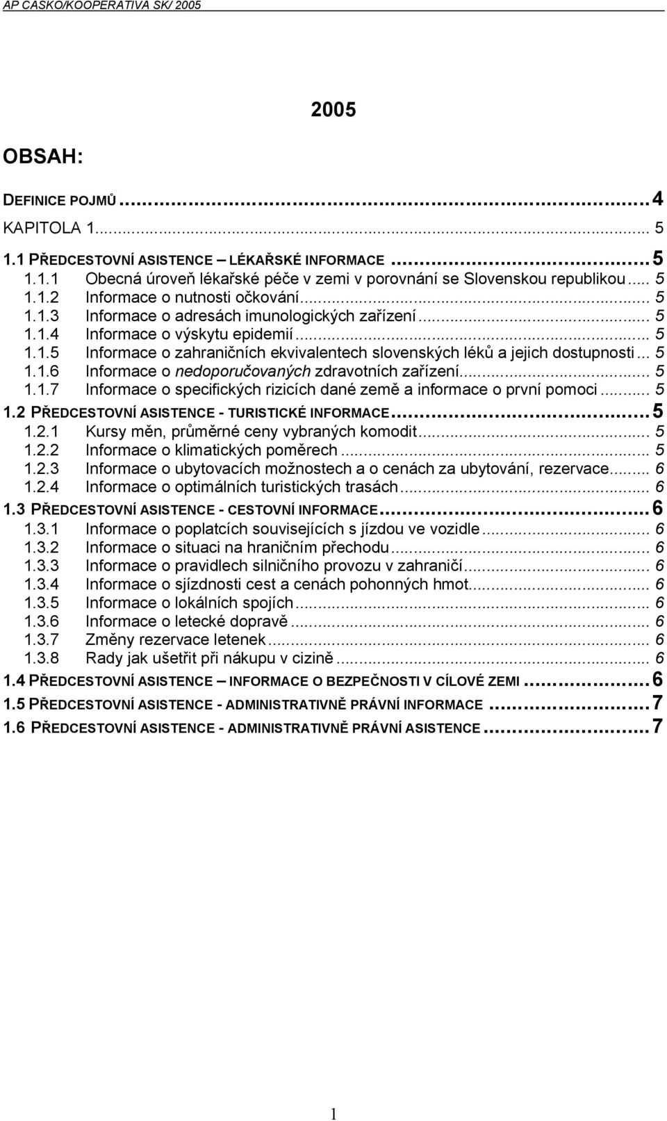 .. 5 1.1.7 Informace o specifických rizicích dané země a informace o první pomoci... 5 1.2 PŘEDCESTOVNÍ ASISTENCE - TURISTICKÉ INFORMACE...5 1.2.1 Kursy měn, průměrné ceny vybraných komodit... 5 1.2.2 Informace o klimatických poměrech.