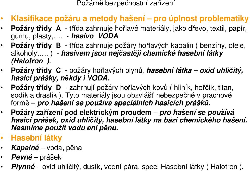 Požáry třídy C - požáry hořlavých plynů, hasební látka oxid uhličitý, hasící prášky, někdy i VODA. Požáry třídy D - zahrnují požáry hořlavých kovů ( hliník, hořčík, titan, sodík a draslík ).