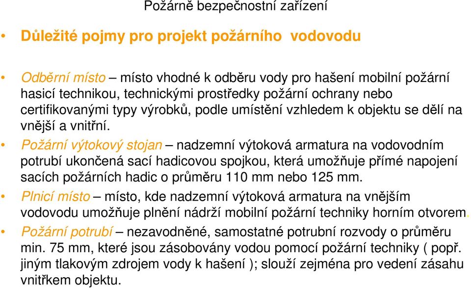 Požární výtokový stojan nadzemní výtoková armatura na vodovodním potrubí ukončená sací hadicovou spojkou, která umožňuje přímé napojení sacích požárních hadic o průměru 110 mm nebo 125 mm.