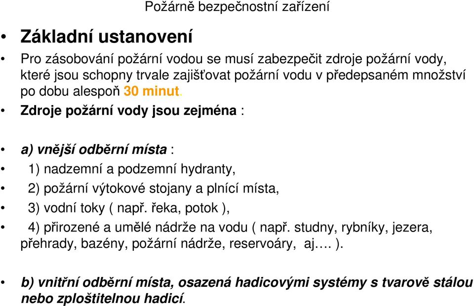 Zdroje požární vody jsou zejména : a) vnější odběrní místa : 1) nadzemní a podzemní hydranty, 2) požární výtokové stojany a plnící místa, 3) vodní toky