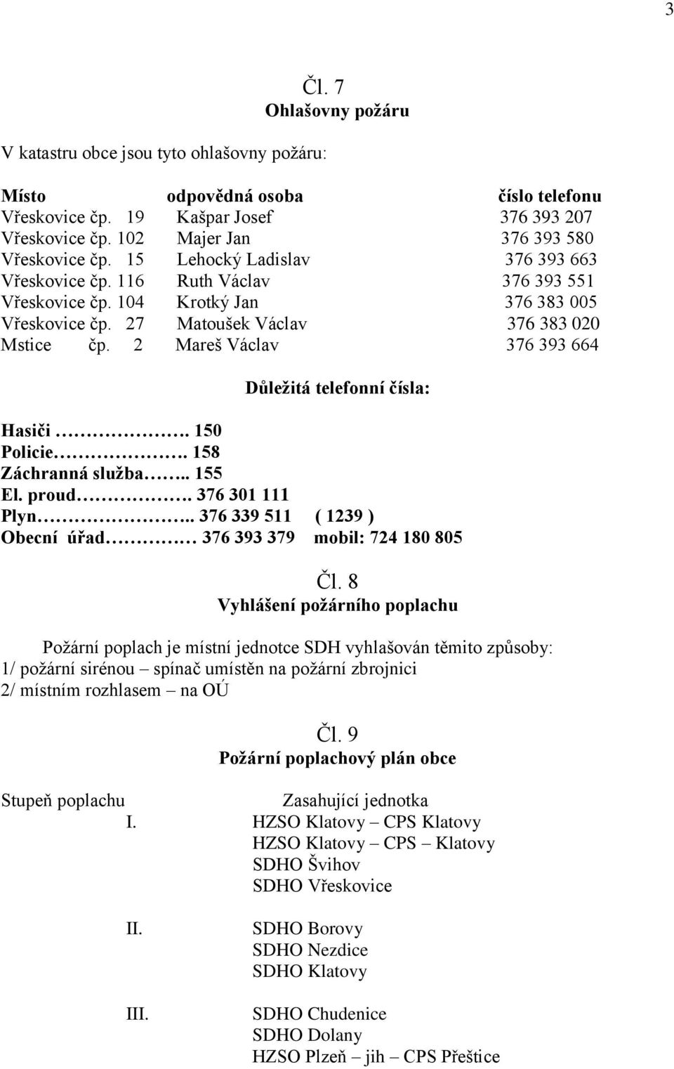 27 Matoušek Václav 376 383 020 Mstice čp. 2 Mareš Václav 376 393 664 Důležitá telefonní čísla: Hasiči. 150 Policie. 158 Záchranná služba.. 155 El. proud. 376 301 111 Plyn.