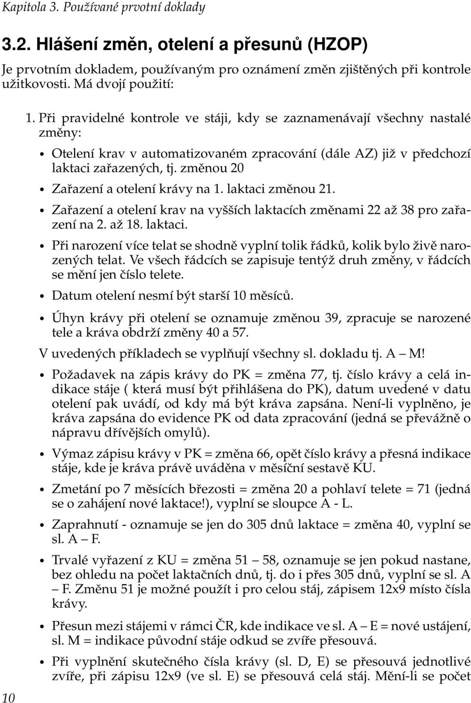 změnou 20 Zařazení a otelení krávy na 1. laktaci změnou 21. Zařazení a otelení krav na vyšších laktacích změnami 22 až 38 pro zařazení na 2. až 18. laktaci. Při narození více telat se shodně vyplní tolik řádků, kolik bylo živě narozených telat.