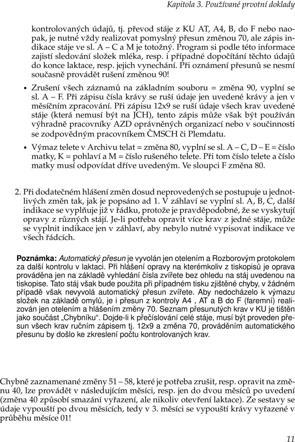 Při oznámení přesunů se nesmí současně provádět rušení změnou 90! Zrušení všech záznamů na základním souboru = změna 90, vyplní se sl. A F.