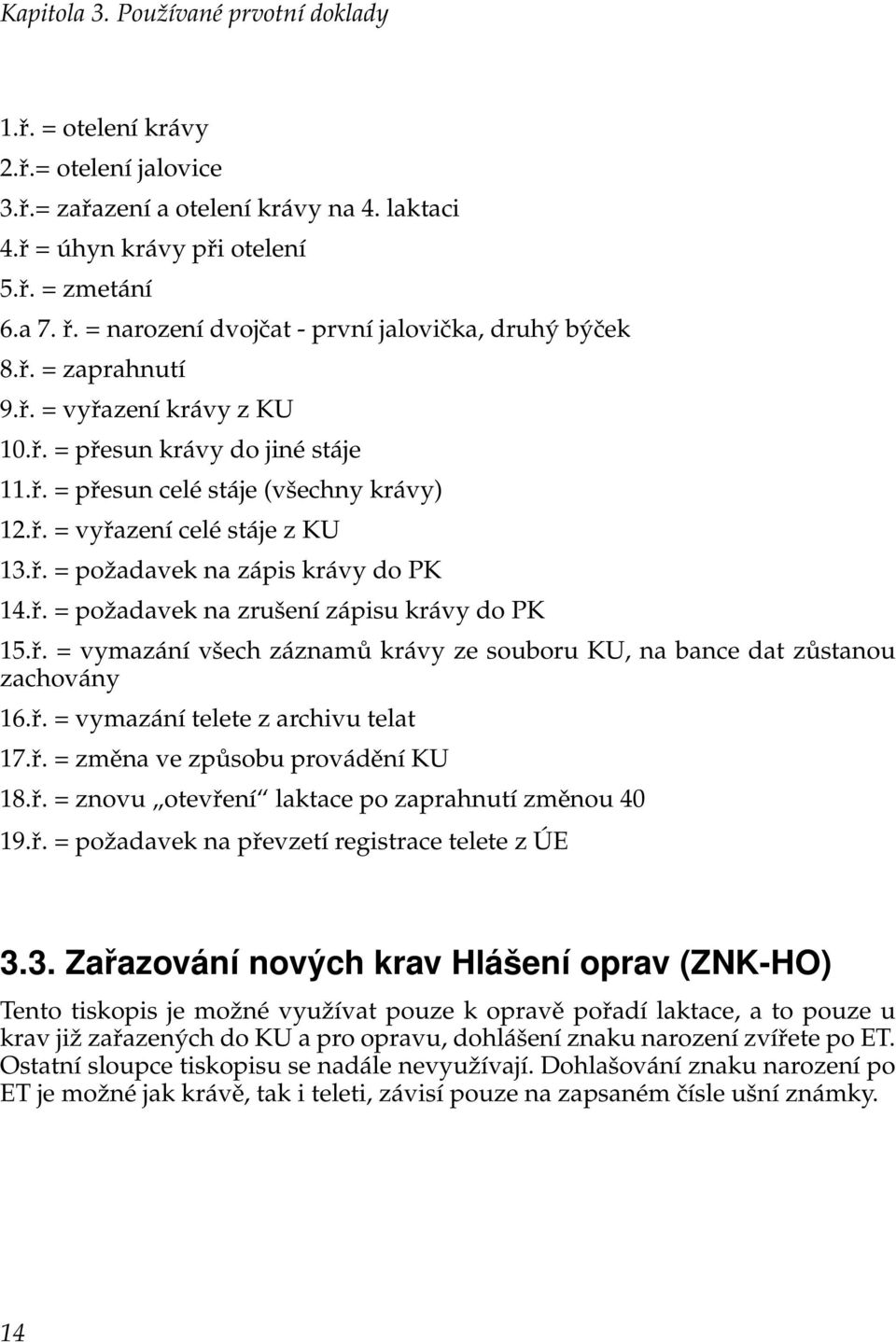 ř. = požadavek na zápis krávy do PK 14.ř. = požadavek na zrušení zápisu krávy do PK 15.ř. = vymazání všech záznamů krávy ze souboru KU, na bance dat zůstanou zachovány 16.ř. = vymazání telete z archivu telat 17.