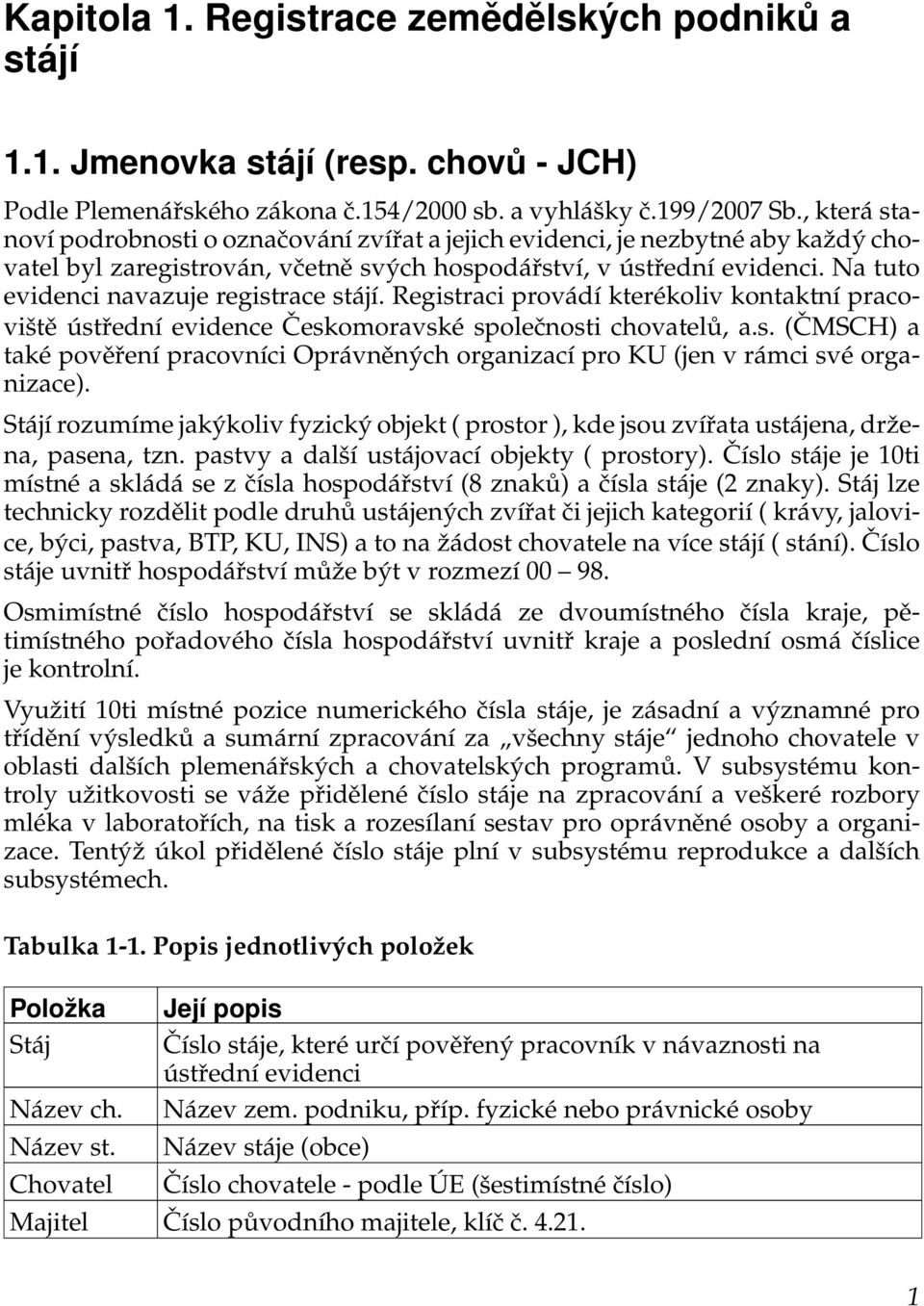 Na tuto evidenci navazuje registrace stájí. Registraci provádí kterékoliv kontaktní pracoviště ústřední evidence Českomoravské společnosti chovatelů, a.s. (ČMSCH) a také pověření pracovníci Oprávněných organizací pro KU (jen v rámci své organizace).