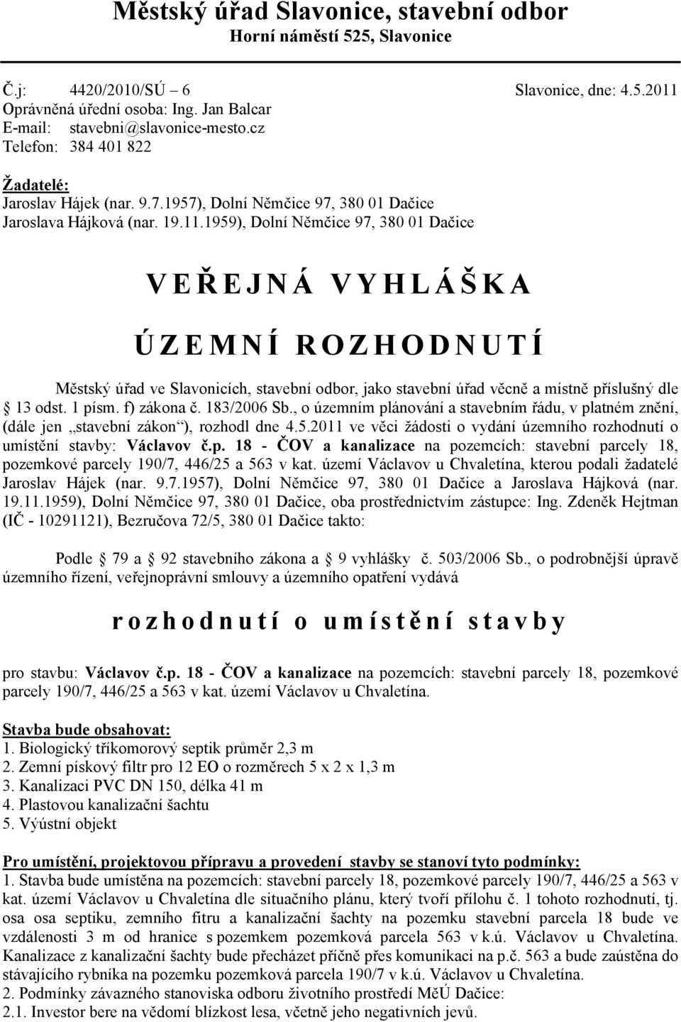 1959), Dolní Němčice 97, 380 01 Dačice VEŘEJNÁ VYHLÁŠKA ÚZEMNÍ ROZHODNUTÍ Městský úřad ve Slavonicích, stavební odbor, jako stavební úřad věcně a místně příslušný dle 13 odst. 1 písm. f) zákona č.