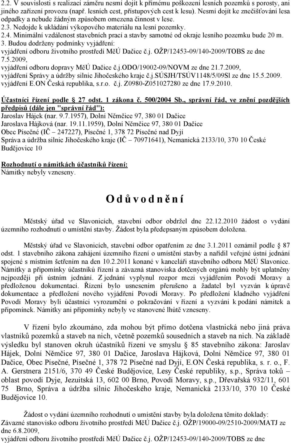 Minimální vzdálenost stavebních prací a stavby samotné od okraje lesního pozemku bude 20 m. 3. Budou dodrženy podmínky vyjádření: vyjádření odboru životního prostředí MěÚ Dačice č.j. OŽP/12453-09/140-2009/TOBS ze dne 7.