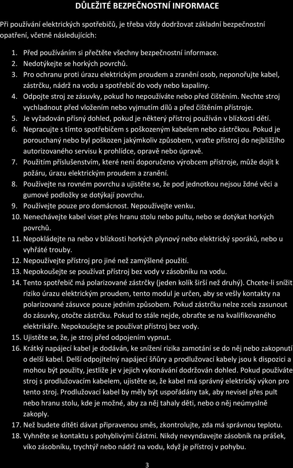 Pro ochranu proti úrazu elektrickým proudem a zranění osob, neponořujte kabel, zástrčku, nádrž na vodu a spotřebič do vody nebo kapaliny. 4.