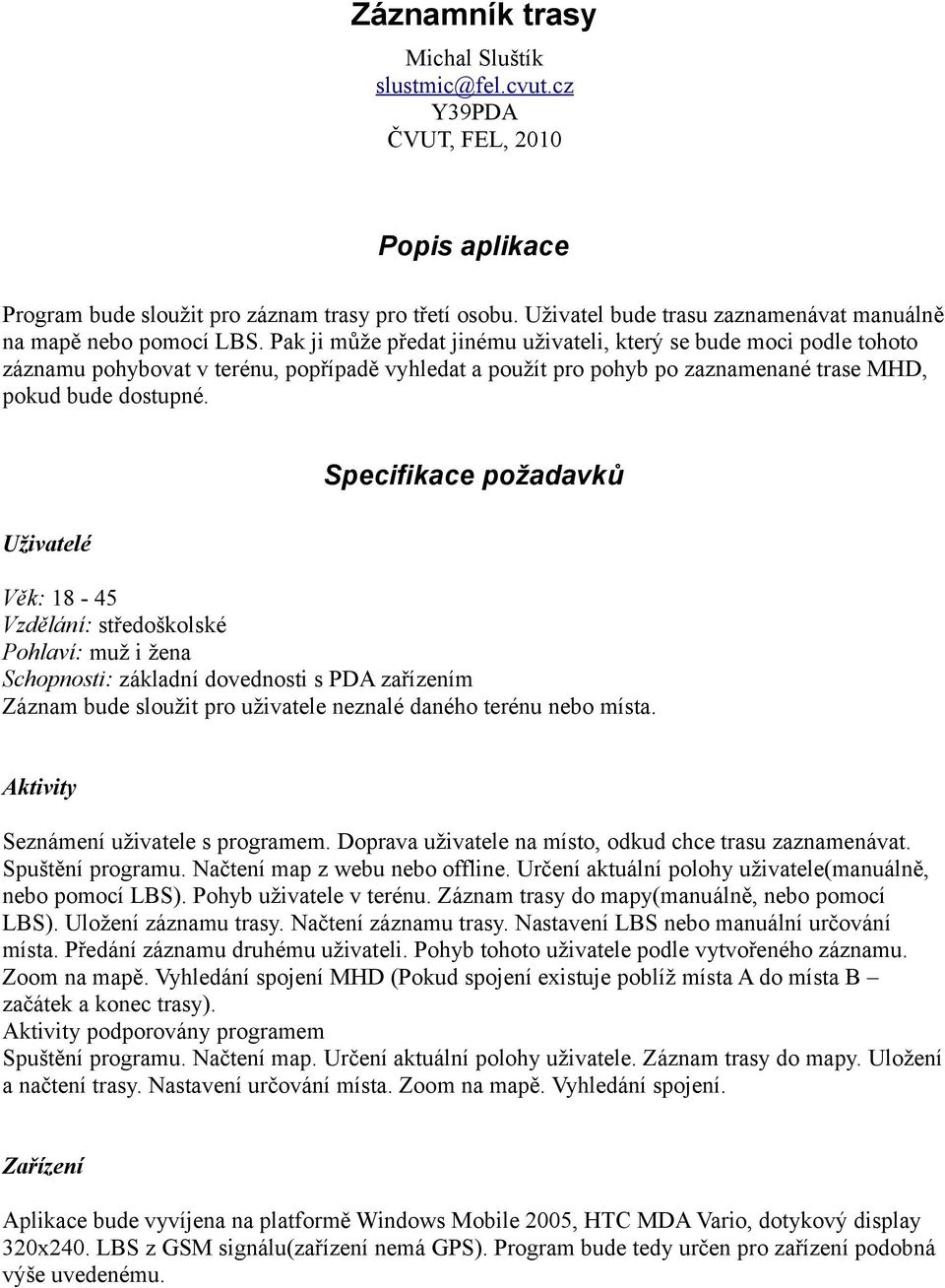 Pak ji může předat jinému uživateli, který se bude moci podle tohoto záznamu pohybovat v terénu, popřípadě vyhledat a použít pro pohyb po zaznamenané trase MHD, pokud bude dostupné.
