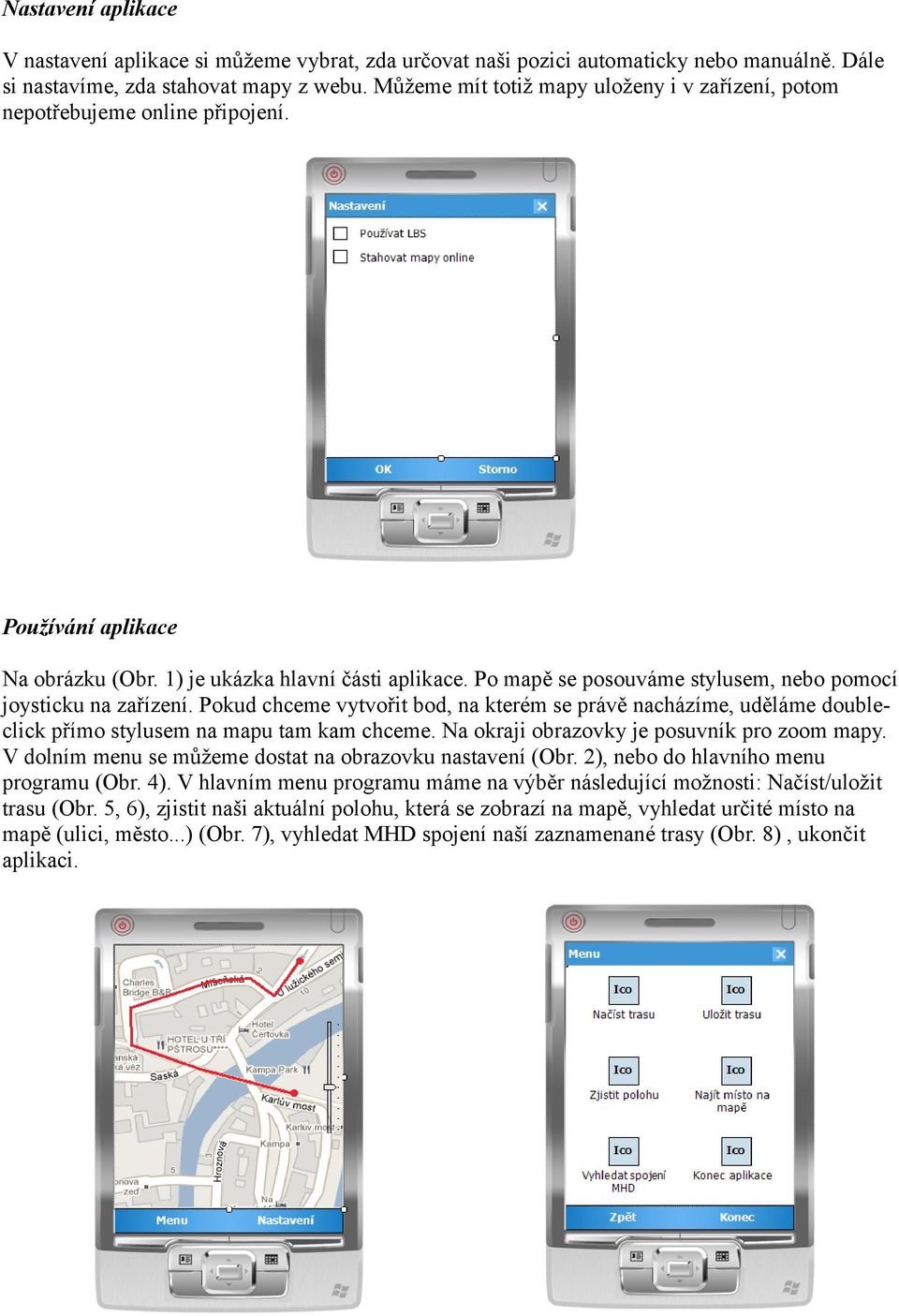 Po mapě se posouváme stylusem, nebo pomocí joysticku na zařízení. Pokud chceme vytvořit bod, na kterém se právě nacházíme, uděláme doubleclick přímo stylusem na mapu tam kam chceme.