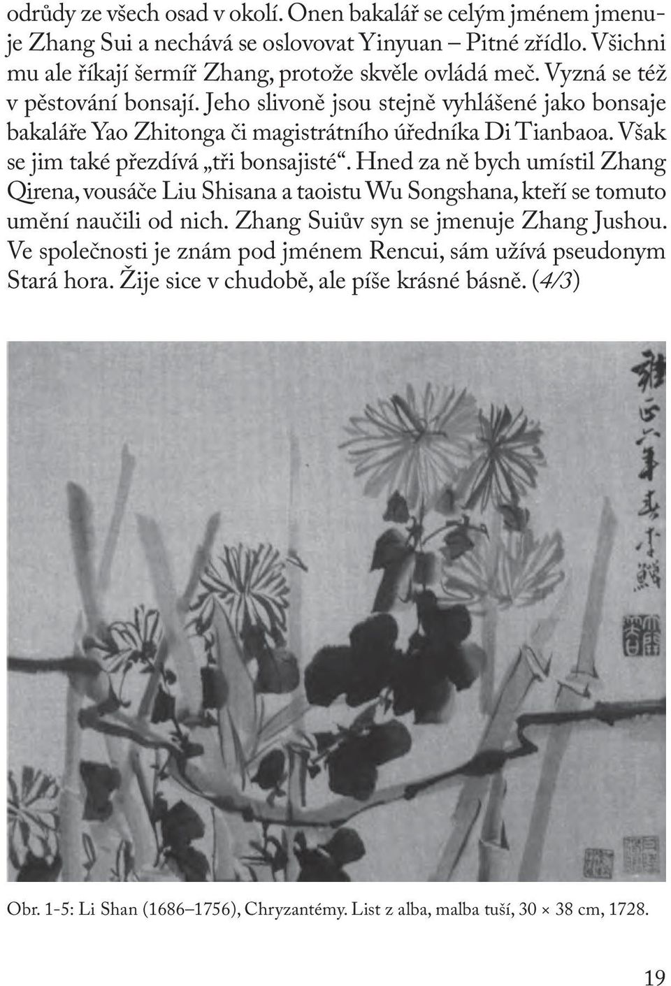 Hned za ně bych umístil Zhang Qirena, vousáče Liu Shisana a taoistu Wu Songshana, kteří se tomuto umění naučili od nich. Zhang Suiův syn se jmenuje Zhang Jushou.